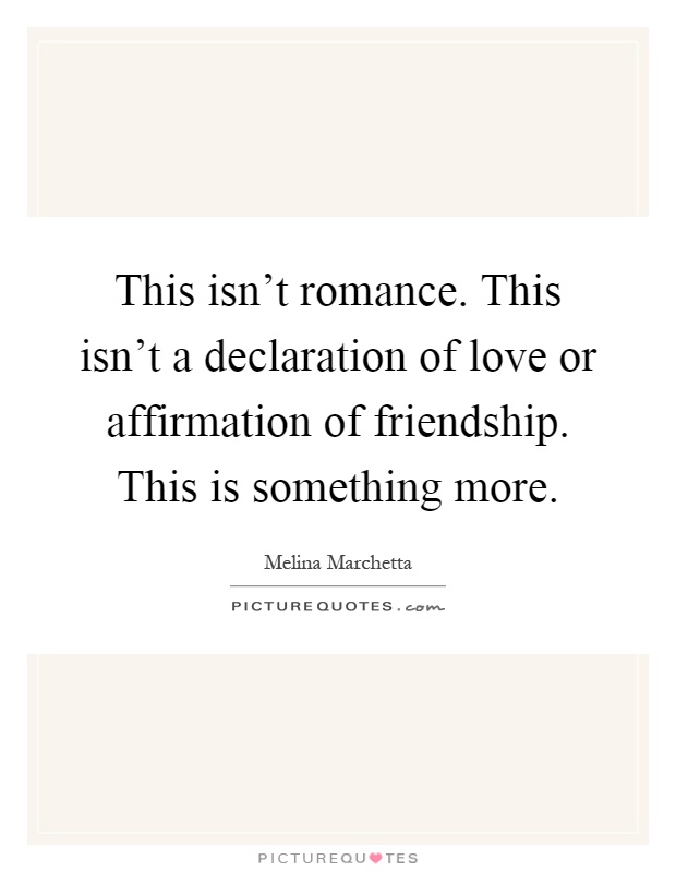 This isn't romance. This isn't a declaration of love or affirmation of friendship. This is something more Picture Quote #1