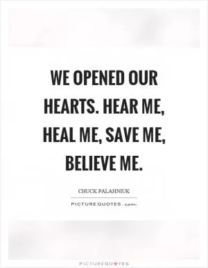 We opened our hearts. Hear me, heal me, save me, believe me Picture Quote #1