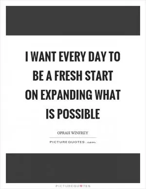I want every day to be a fresh start on expanding what is possible Picture Quote #1