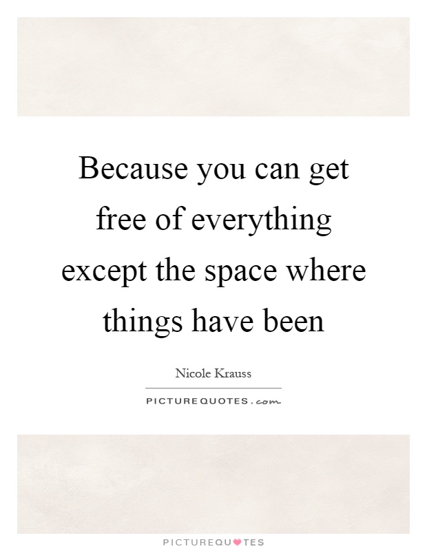 Because you can get free of everything except the space where things have been Picture Quote #1