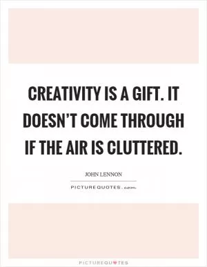 Creativity is a gift. It doesn’t come through if the air is cluttered Picture Quote #1
