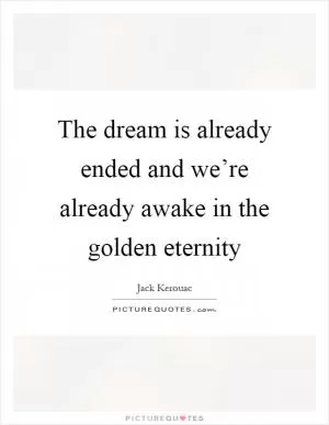 The dream is already ended and we’re already awake in the golden eternity Picture Quote #1