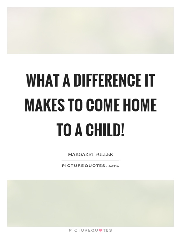What a difference it makes to come home to a child! Picture Quote #1