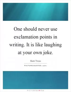 One should never use exclamation points in writing. It is like laughing at your own joke Picture Quote #1