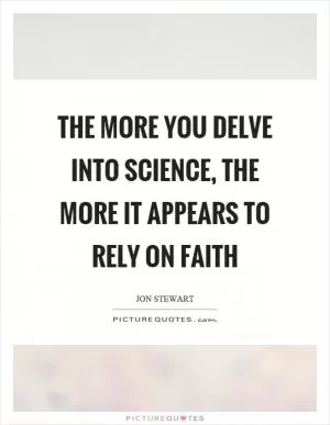 The more you delve into science, the more it appears to rely on faith Picture Quote #1