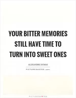 Your bitter memories still have time to turn into sweet ones Picture Quote #1