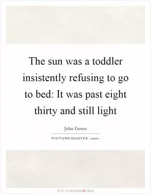 The sun was a toddler insistently refusing to go to bed: It was past eight thirty and still light Picture Quote #1