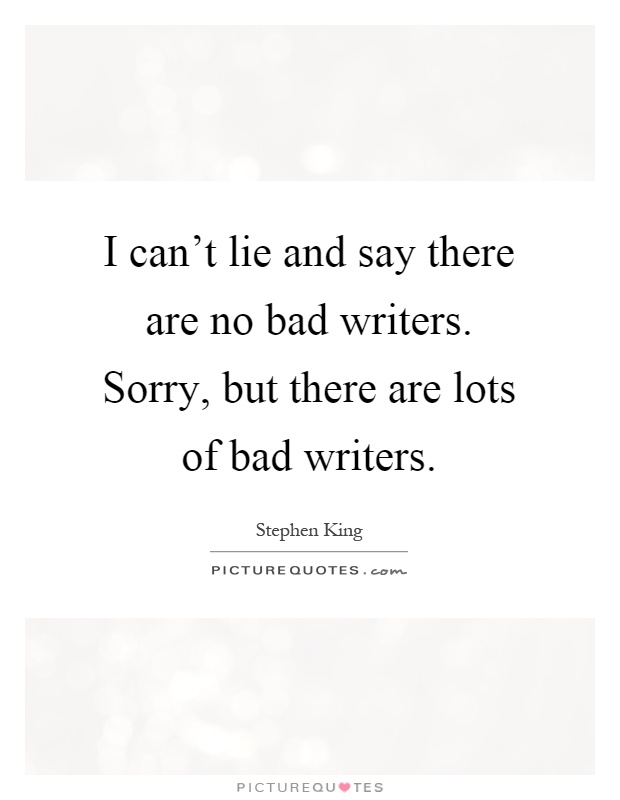 I can't lie and say there are no bad writers. Sorry, but there are lots of bad writers Picture Quote #1