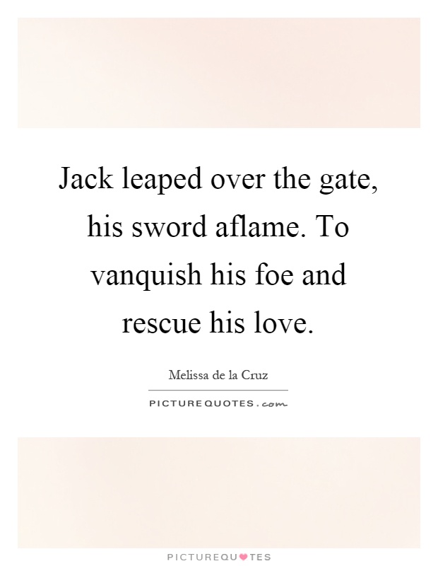 Jack leaped over the gate, his sword aflame. To vanquish his foe and rescue his love Picture Quote #1