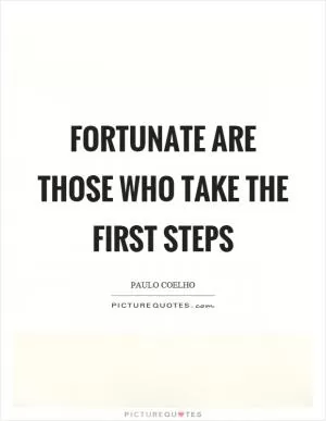 Fortunate are those who take the first steps Picture Quote #1