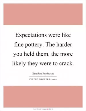 Expectations were like fine pottery. The harder you held them, the more likely they were to crack Picture Quote #1