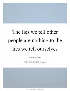 The lies we tell other people are nothing to the lies we tell ourselves Picture Quote #1