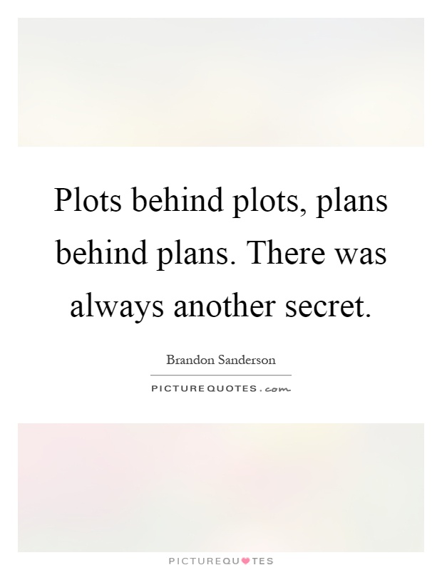 Plots behind plots, plans behind plans. There was always another secret Picture Quote #1