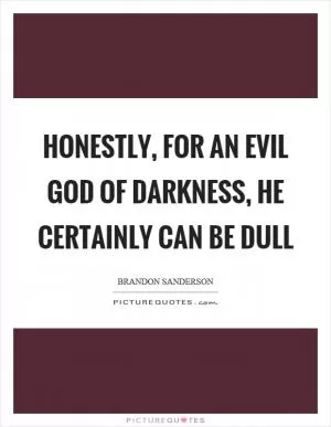 Honestly, for an evil God of darkness, he certainly can be dull Picture Quote #1