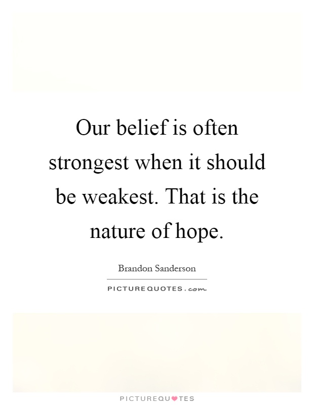 Our belief is often strongest when it should be weakest. That is the nature of hope Picture Quote #1