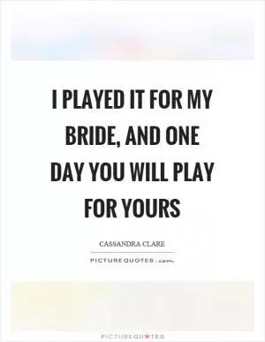 I played it for my bride, and one day you will play for yours Picture Quote #1