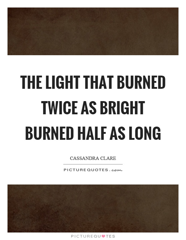 The light that burned twice as bright burned half as long Picture Quote #1
