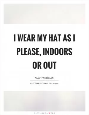 I wear my hat as I please, indoors or out Picture Quote #1