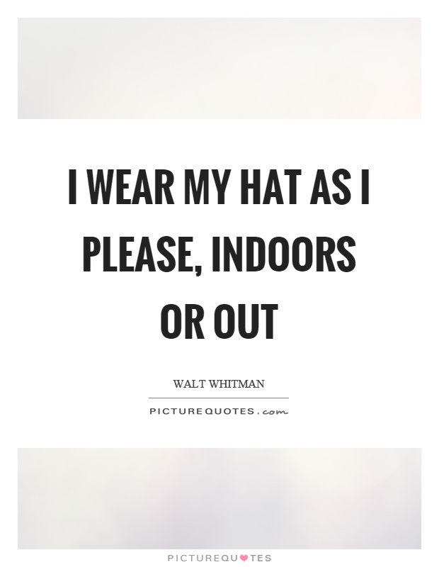 I wear my hat as I please, indoors or out Picture Quote #1