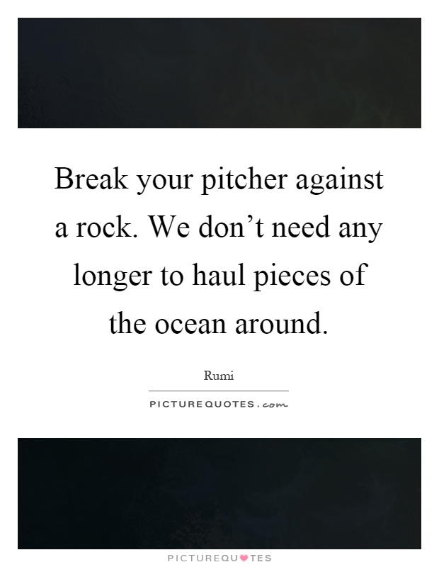 Break your pitcher against a rock. We don't need any longer to haul pieces of the ocean around Picture Quote #1