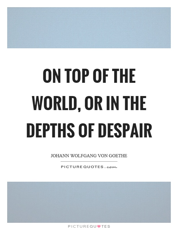 On top of the world, or in the depths of despair Picture Quote #1