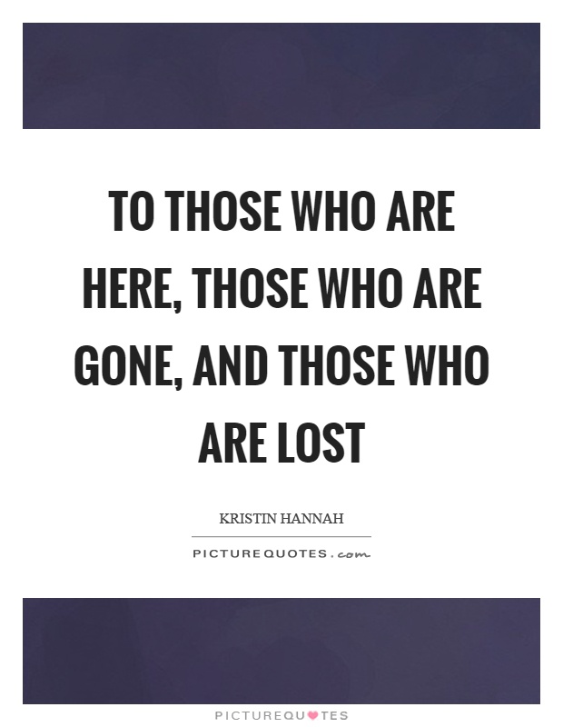 To those who are here, those who are gone, and those who are lost Picture Quote #1