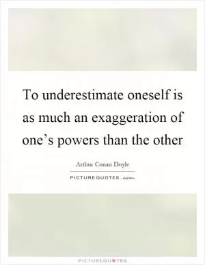 To underestimate oneself is as much an exaggeration of one’s powers than the other Picture Quote #1