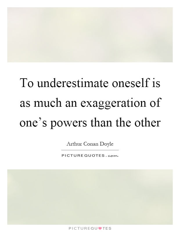 To underestimate oneself is as much an exaggeration of one's powers than the other Picture Quote #1