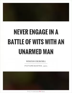 Never engage in a battle of wits with an unarmed man Picture Quote #1