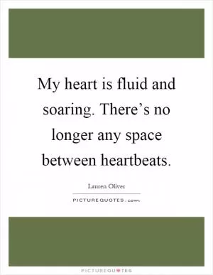 My heart is fluid and soaring. There’s no longer any space between heartbeats Picture Quote #1