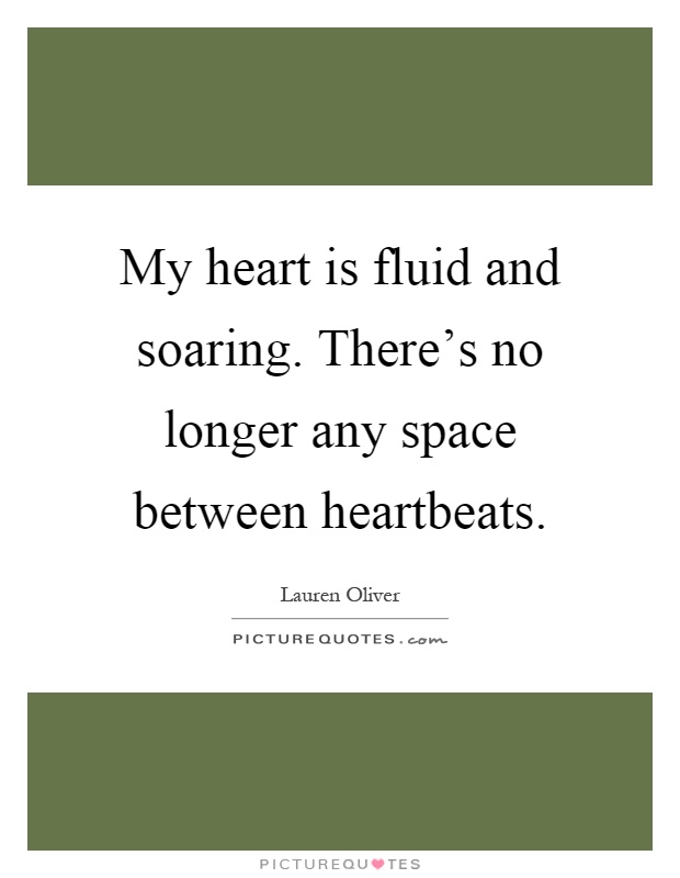 My heart is fluid and soaring. There's no longer any space between heartbeats Picture Quote #1