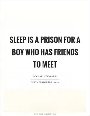 Sleep is a prison for a boy who has friends to meet Picture Quote #1