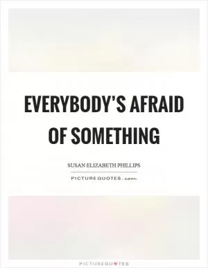Everybody’s afraid of something Picture Quote #1
