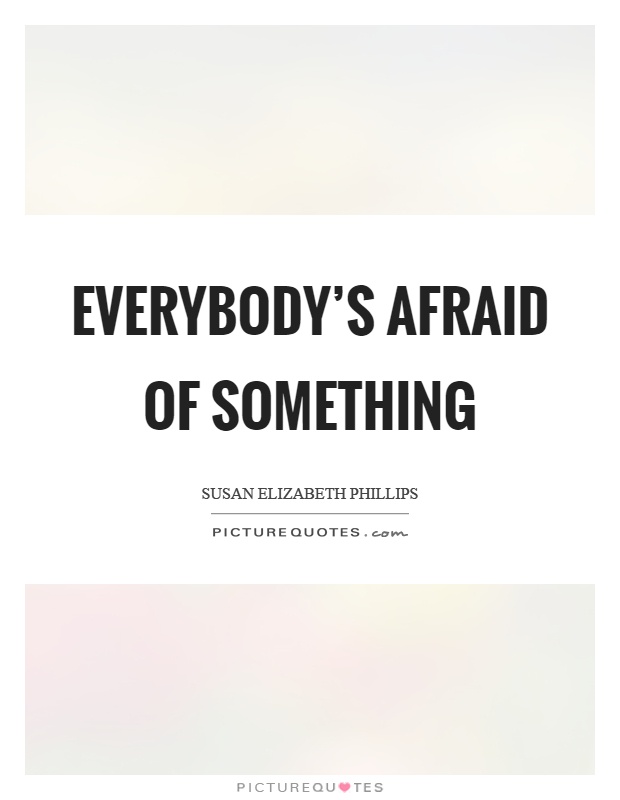 Everybody's afraid of something Picture Quote #1