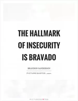 The hallmark of insecurity is bravado Picture Quote #1