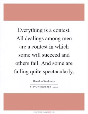 Everything is a contest. All dealings among men are a contest in which some will succeed and others fail. And some are failing quite spectacularly Picture Quote #1