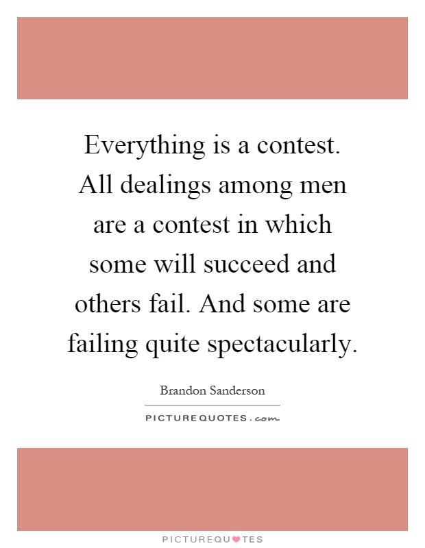 Everything is a contest. All dealings among men are a contest in which some will succeed and others fail. And some are failing quite spectacularly Picture Quote #1