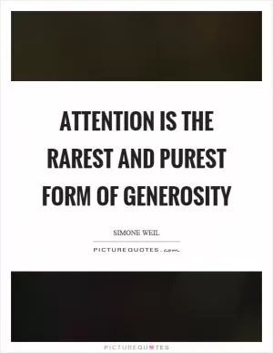 Attention is the rarest and purest form of generosity Picture Quote #1