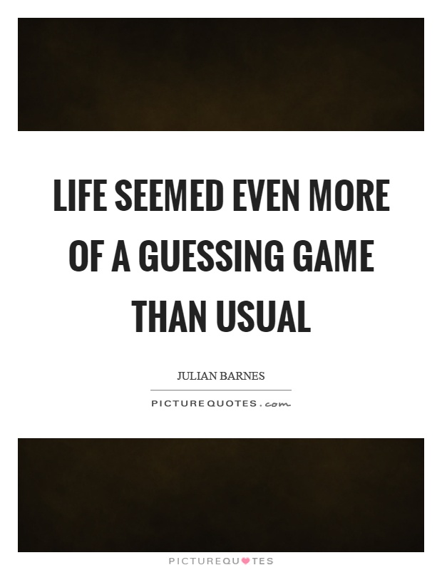 Life seemed even more of a guessing game than usual Picture Quote #1