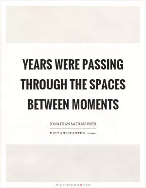 Years were passing through the spaces between moments Picture Quote #1
