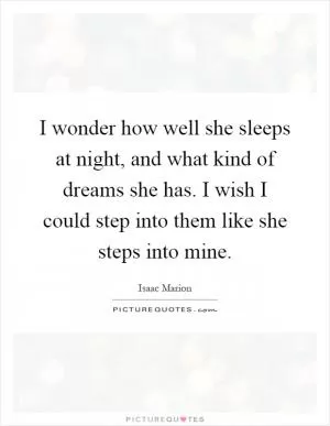 I wonder how well she sleeps at night, and what kind of dreams she has. I wish I could step into them like she steps into mine Picture Quote #1