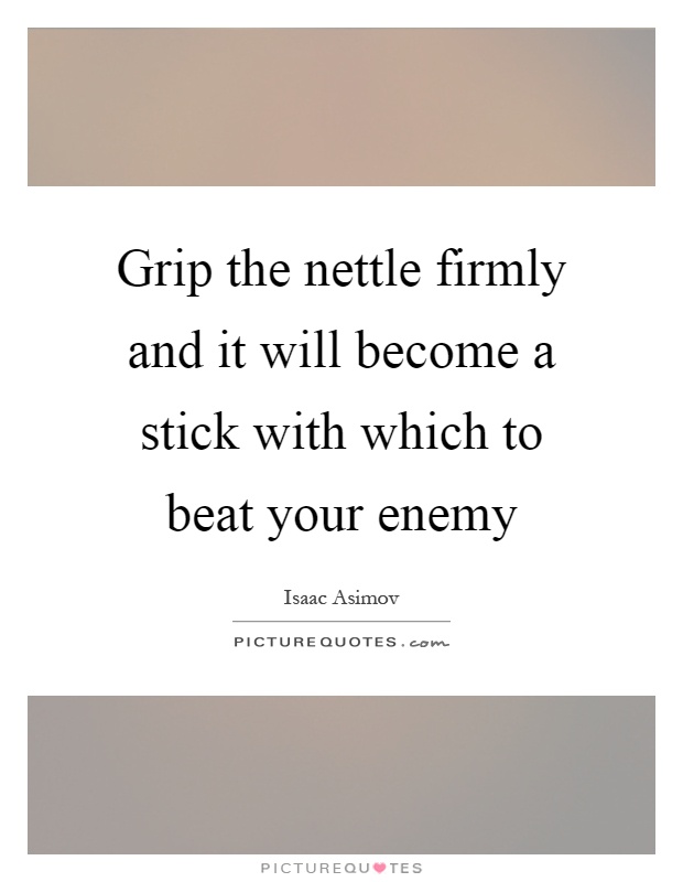 Grip the nettle firmly and it will become a stick with which to beat your enemy Picture Quote #1