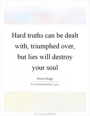 Hard truths can be dealt with, triumphed over, but lies will destroy your soul Picture Quote #1