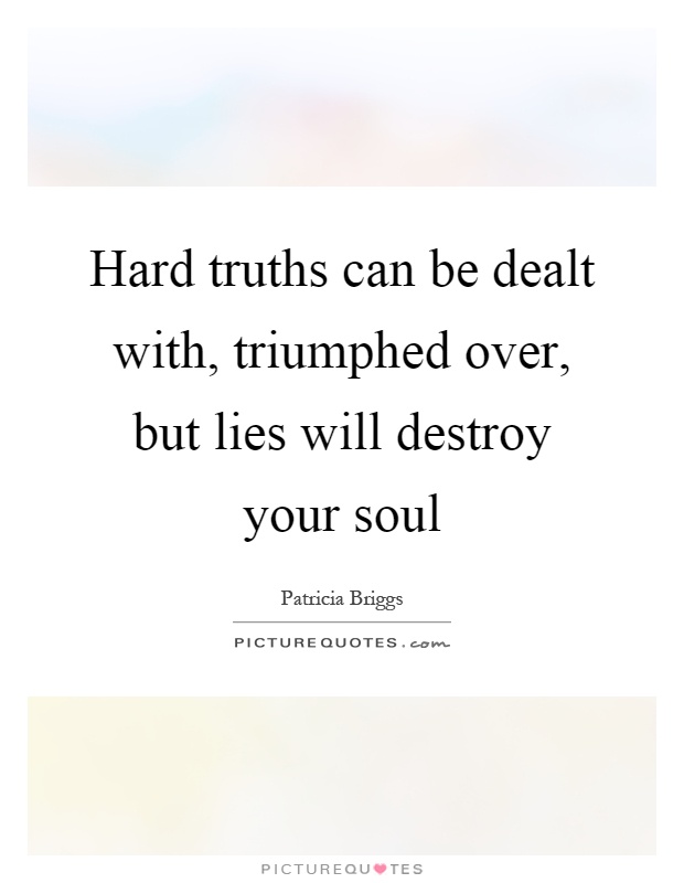 Hard truths can be dealt with, triumphed over, but lies will destroy your soul Picture Quote #1