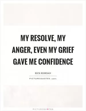 My resolve, my anger, even my grief gave me confidence Picture Quote #1