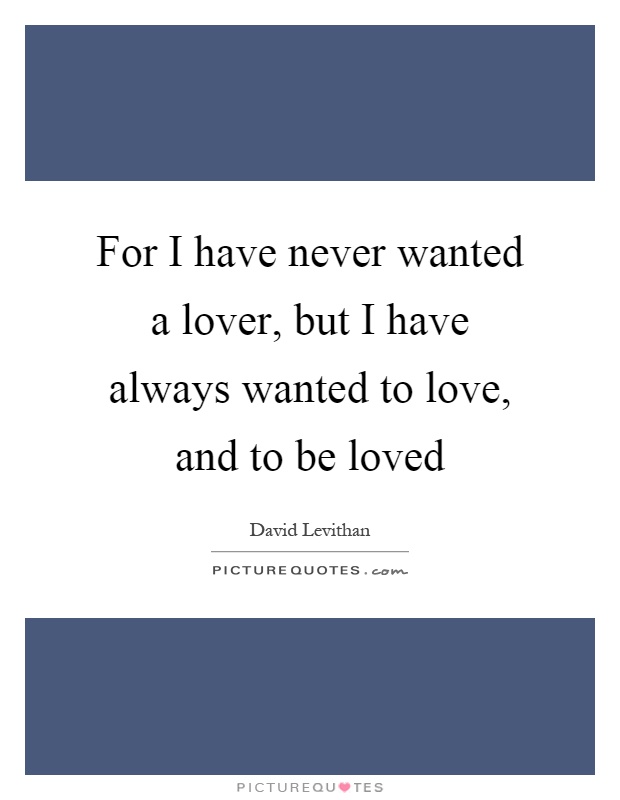 For I have never wanted a lover, but I have always wanted to love, and to be loved Picture Quote #1