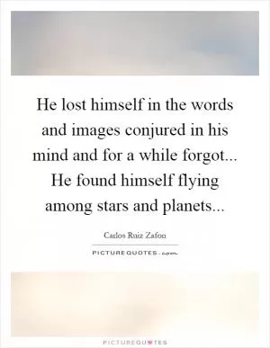 He lost himself in the words and images conjured in his mind and for a while forgot... He found himself flying among stars and planets Picture Quote #1