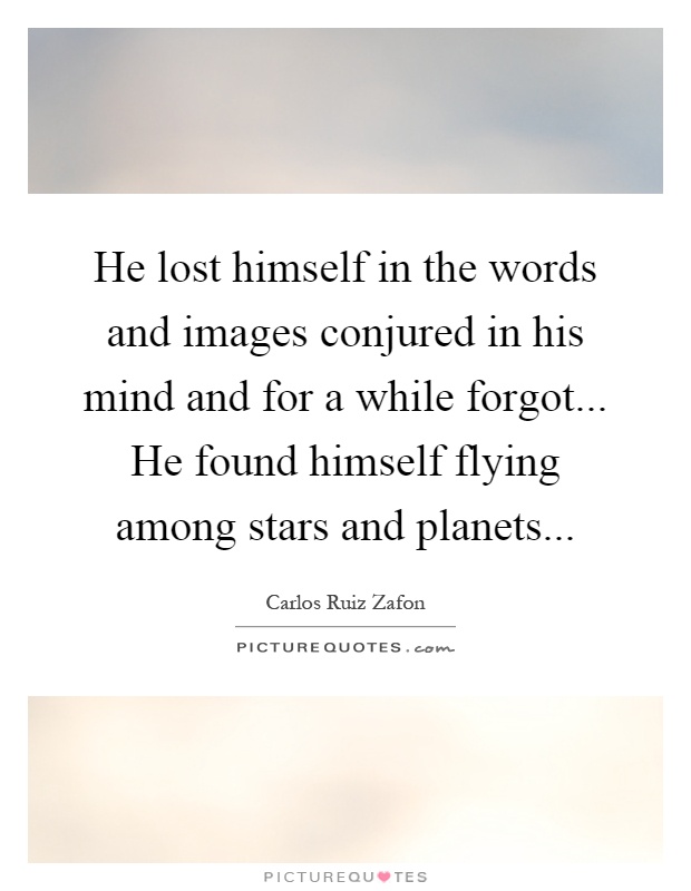 He lost himself in the words and images conjured in his mind and for a while forgot... He found himself flying among stars and planets Picture Quote #1