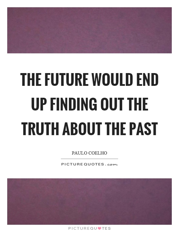 The future would end up finding out the truth about the past Picture Quote #1