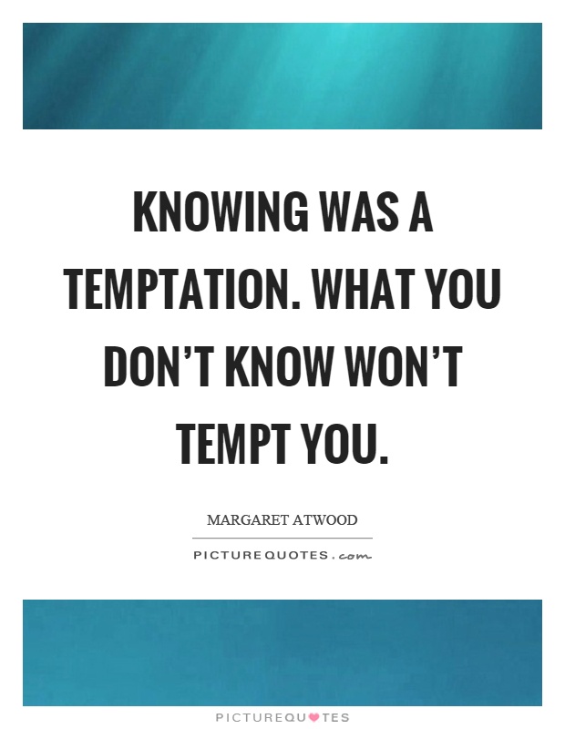 Knowing was a temptation. What you don't know won't tempt you Picture Quote #1
